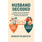 Husband Decoded: The Wife's Survival Guide to Understanding the Strange Creature You Married (The Family Decoder Collection)