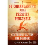 I 10 comandamenti della crescita personale - Costruisci la Vita che Desideri: Strategie Pratiche per un Mindset di Successo, Superare i Tuoi Limiti, Aumentare la Tua Motivazione e Disciplina
