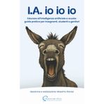 I.A. io io io: Educare all’intelligenza artificiale a scuola: guida pratica per insegnanti, studenti e genitori
