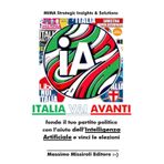 I.A. ITALIA vai AVANTI: Fonda il tuo partito politico con l’aiuto dell’Intelligenza Artificiale e vinci le elezioni
