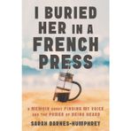 I Buried Her in a French Press: A Memoir About Finding My Voice and the Power of Being Heard