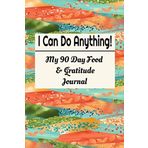 I Can Do Anything! My 90 Day Food & Gratitude Journal: A 90 Day Food and Gratitude Journal with Fitness Diary and Weight Loss Goal Tracking (Food Journals, Band 1)