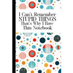 I Can't Remember Stupid Things So That's Why I Have This Notebook: A Blank Lined Journal Gag Funny Gift for A Friend, Men, Women, Mom, Dad, Adults, ... Fun Secret Santa, Christmas Stocking Stuffer