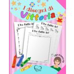 I disegni di Vittoria: Album per disegnare e colorare - Tante pagine pronte per far disegnare la tua bambina e regalare le sue opere, personalizzate col suo nome