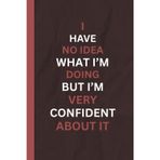 I HAVE NO IDEA WHAT I'M DOING BUT I'M VERY CONFIDENT ABOUT IT NoteBook: Funny Captions 6x9 Lined Notebook - Gift For Sister, Brother, Co -worker, Friends