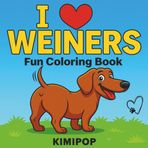 I Love Weiners: Fun Dachshund Coloring Book for Adults & Kids | Wiener Dog, Sausage Dog, and Doxie Coloring Pages for Dog Lovers: Because Life’s Too Short… but Dachshunds Are Long!