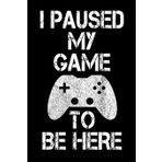 I Paused My Game To Be Here: Funny College Ruled Lined Notebook for Gamers and Kids Who Love Playing Video Games. Soft Cover, Matte Finish, 6x9 inches, 120 pages.