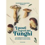 I posti segreti dei funghi. 100 itinerari in tutta Italia per trovarli a colpo sicuro (Varia)