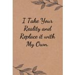 I Take Your Reality And Replace it With My Own: Funny Saying Notebook for Women, School, Teacher, Office , Coworker, Boss, Secret Santa, Parents (110 lined pages)