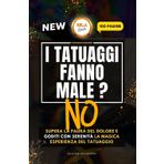 I Tatuaggi Non Fanno Male: Supera la paura del dolore e goditi con serenità la magica esperienza del tatuaggio