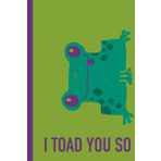 I TOAD YOU SO: Fun and Quirky Gift Notebook Journal, Gift for Friends, School, Co-workers, Family, Special Occasions. 120 Pages. (FUNIMALS)
