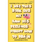 I USE THIS BOOK CUZ MY BRAIN SAW BIG FEELINGS & FORGOT HOW TO BRAIN: Instant Help for Panic, Anxiety, Anger & Stress for Kids & Teens
