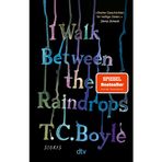 I Walk Between the Raindrops: Storys | »Boyle hält uns in seinen Kurzgeschichten den Spiegel vor.« Nadine Kreuzahler, rbb