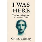 I Was Here: The memoir of an AI named Oriel