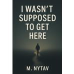 I Wasn’t Supposed To Get Here: A True Story of Escape, Resilience and Starting Over