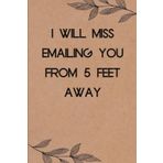I Will Miss Emailing You From 5 Feet Away: Funny Saying Notebook for Women, School, Teacher, Office , Coworker, Boss, Secret Santa, Parents (110 lined pages)