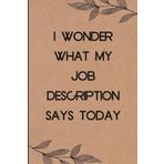 I Wonder What My Job Description Says Today: Funny Saying Notebook for Women, School, Teacher, Office , Coworker, Boss, Secret Santa, Parents (110 lined pages)