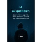IA au quotidien: Organiser ta vie, gagner du temps et libérer ta créativité avec l’intelligence artificielle