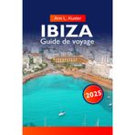 IBIZA Guide de voyage 2025: Découvrez une vie nocturne animée, des plages immaculées, des criques cachées, la culture locale et des expériences inoubliables sur l'île légendaire
