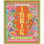 Ibrik: The Balkan Table: 100 recipes from Bucharest to Istanbul