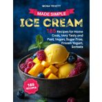 ICE CREAM MADE SIMPLE: 185 Recipes for Home Cook, Very Tasty and Fast, Vegan, Sugar Free, Frozen Yogurt, Sorbets.