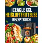 iceagle XXL Heißluftfritteuse Rezeptbuch: 300 Abwechslungsreiche, Einfache und Schnelle Gerichte für den Alltag