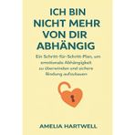 Ich Bin Nicht Mehr Von Dir Abhängig: Ein Schritt-Für-Schritt-Plan, Um Emotionale Abhängigkeit Zu Überwinden Und Sichere Bindung Aufzubauen