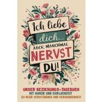 Ich liebe dich - aber manchmal nervst du! Unser Beziehungs-Tagebuch: Mit Humor und Ehrlichkeit zu mehr Verständnis und Verbundenheit