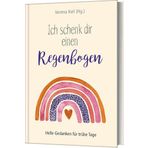 Ich schenk dir einen Regenbogen: Helle Gedanken für trübe Tage