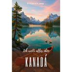 Ich weiß alles über Kanada: Eine lebendige Geschichte vom Sankt-Lorenz-Strom bis zu den Rocky Mountains