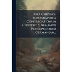 Idea Chrono-topographica Congregationum Cirsterc. S. Bernardi Per Superiorem Germaniam...