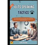 IELTS Speaking Tactics: The Ultimate Guide, Proven Strategies, Tips, Techniques & High-Scoring Answer Structures to Ace Your Speaking Test and Score ... Part 1, Part 2, Part 3 Sucess, Band 18)