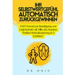 IHR SELBSTWERTGEFÜHL AUTOMATISCH ZURÜCKGEWINNEN: FAST-Formel zur Beseitigung von Unsicherheit mit Hilfe des Ansatzes "Positive Restrukturierung in 3 Schritten".
