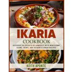 Ikaria Cookbook: Discover the Secrets of Longevity with Wholesome Stews, Soups, and Authentic Greek Recipes