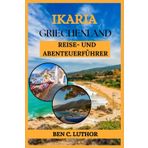 IKARIA GRIECHENLAND REISE- UND ABENTEUERFÜHRER: ENTDECKEN SIE DIE INSEL, AUF DER DIE ZEIT STILLSTEHT