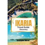 Ikaria Travel Guide Discovery: Your all-in-one handbook for discovering hidden gems, top attractions, relaxation hotspots, culinary delights, and ... Uncovered: City by City/ Island by Island)
