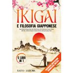 Ikigai e Filosofia Giapponese:5 LIBRI IN 1: Scopri Kaizen,Kintsugi, Wabi-Sabi,Shinrin-Yoku per Trovare il Senso della Vita,l'Armonia e Crescita Interiore.Vivere per sempre felici + Guida meditazione