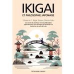 IKIGAI ET PHILOSOPHIE JAPONAISE: 3 livres en 1 : Ikigai, Kaizen et Shinrin-yoku - Les secrets du bonheur et de la philosophie japonaise pour une vie longue et heureuse en trouvant le sens de la vie