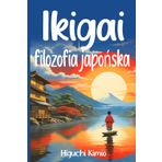 Ikigai i filozofia japońska: Odkrywanie sztuki spełniania życia. Spostrzeżenia poprawiające zdrowie, pracę i relacje zapewniające długowieczność i radość.