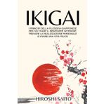 IKIGAI: I Principi della Filosofia Giapponese per Coltivare il Benessere Interiore, Trovare la Realizzazione Personale e Vivere una Vita Felice
