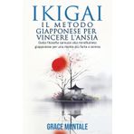 IKIGAI IL METODO GIAPPONESE PER VINCERE L'ANSIA: "Dalla filosofia samurai alla mindfulness giapponese per una mente più forte e serena"