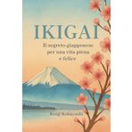 IKIGAI: Il Segreto Giapponese per una Vita Piena e Felice