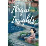 Ikigai Insights: Living With Purpose, Passion, And Longevity