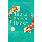 Ikigai, Kaizen & Hansei - The Triad of Timeless Japanese Secrets: [3 in 1] Forge Your Path to Achieve a Long, Happy, and Meaningful Life Master Your Inner Peace and Grow Your Personal Productivity