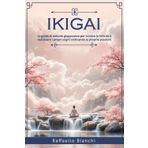 IKIGAI: La guida al metodo giapponese per trovare la felicità e realizzare i propri sogni coltivando le proprie passioni