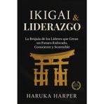Ikigai & Liderazgo La brújula de los líderes que crean un futuro enfocado, consciente y sostenible: Estrategia japonesa para liderar con propósito, transformar equipos. Filosofía aplicada para CEOs