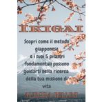 IKIGAI: Scopri come il metodo giapponese e i suoi 5 pilastri fondamentali possono guidarti nella ricerca della tua missione di vita