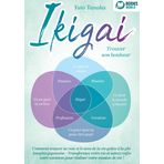 IKIGAI - Trouver son bonheur: Comment trouver sa voie et le sens de la vie grâce à la philosophie japonaise - Transformez votre vie et suivez enfin votre vocation pour réaliser votre mission de vie !