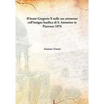 Il Beato Gregorio X Nelle Sue Attenenze Coll'Insigne Basilica Di S. Antonino In Piacenza [Hardcover] 1876 [Hardcover] [Hardcover] Gaetano Tononi