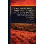 Il Beato Gregorio X Nelle Sue Attenenze Coll'Insigne Basilica Di S. Antonino in Piacenza